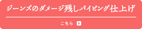 ジーンズのダメージ残しパイピング仕上げ